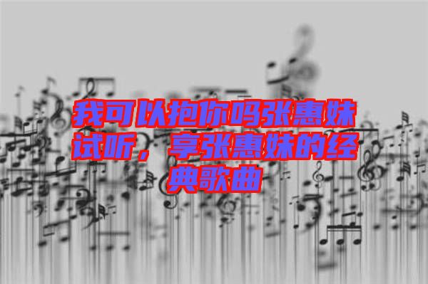 我可以抱你嗎張惠妹試聽，享張惠妹的經(jīng)典歌曲
