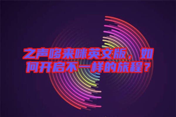 之聲哆來咪英文版，如何開啟不一樣的旅程？