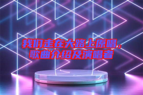 我們走在大路上原唱，歌曲介紹及演唱者