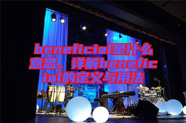 beneficial是什么意思，詳解beneficial的定義與用法