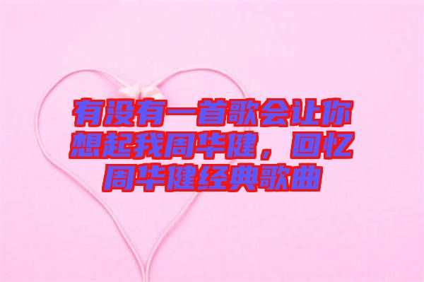 有沒有一首歌會讓你想起我周華健，回憶周華健經(jīng)典歌曲