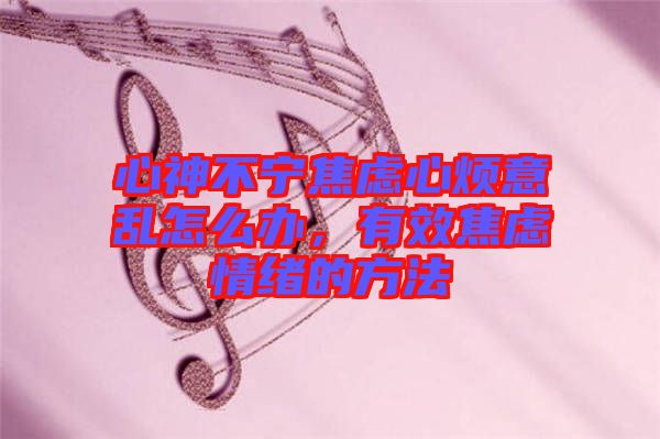 心神不寧焦慮心煩意亂怎么辦，有效焦慮情緒的方法