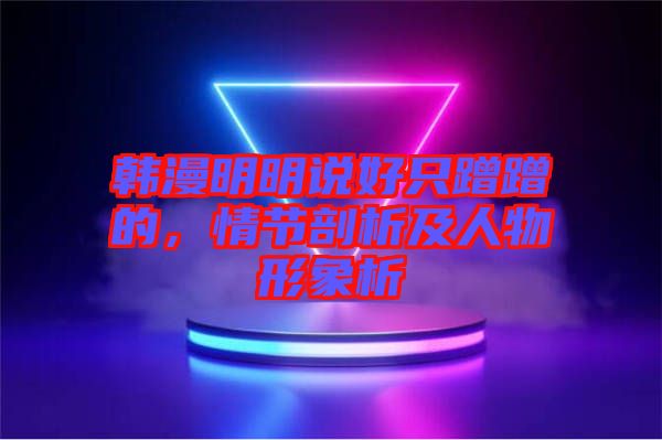 韓漫明明說好只蹭蹭的，情節(jié)剖析及人物形象析