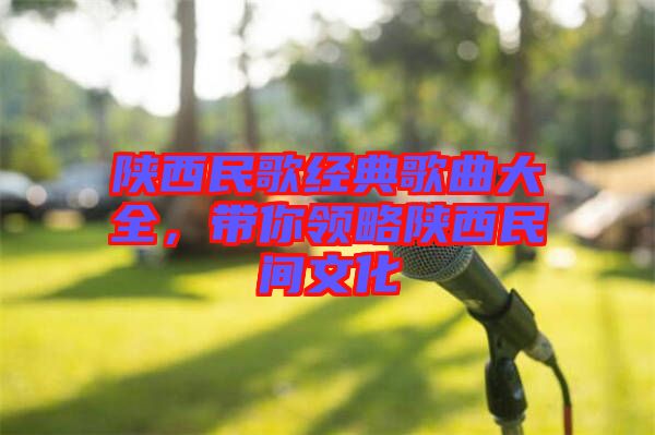 陜西民歌經(jīng)典歌曲大全，帶你領(lǐng)略陜西民間文化
