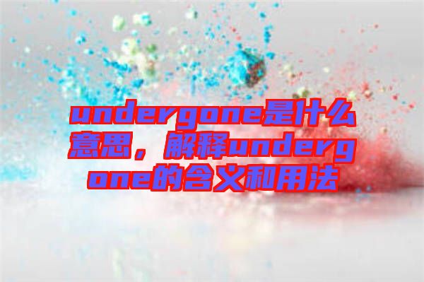 undergone是什么意思，解釋undergone的含義和用法