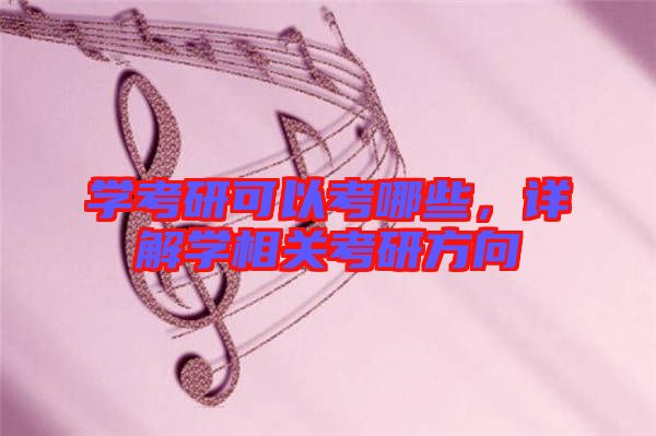 學(xué)考研可以考哪些，詳解學(xué)相關(guān)考研方向