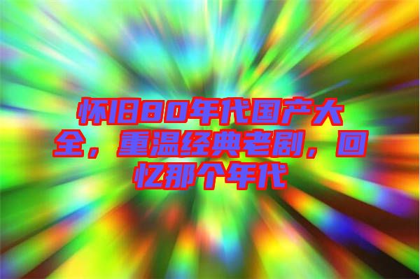 懷舊80年代國產(chǎn)大全，重溫經(jīng)典老劇，回憶那個年代