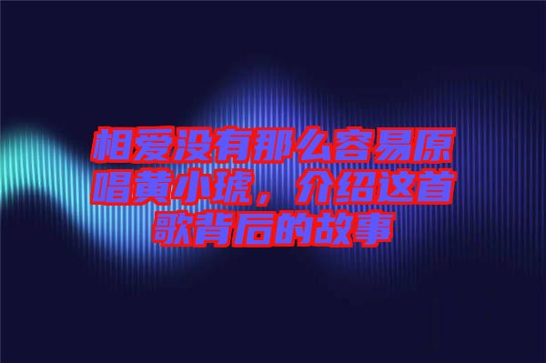 相愛沒有那么容易原唱黃小琥，介紹這首歌背后的故事