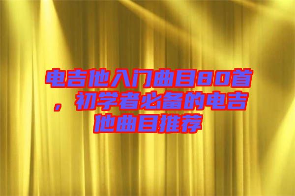電吉他入門(mén)曲目80首，初學(xué)者必備的電吉他曲目推薦