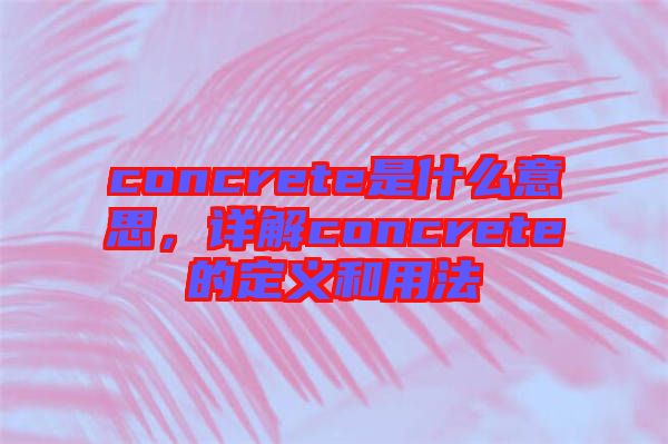 concrete是什么意思，詳解concrete的定義和用法