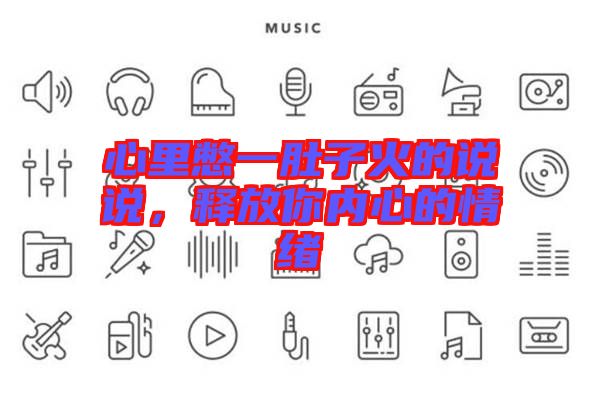 心里憋一肚子火的說(shuō)說(shuō)，釋放你內(nèi)心的情緒