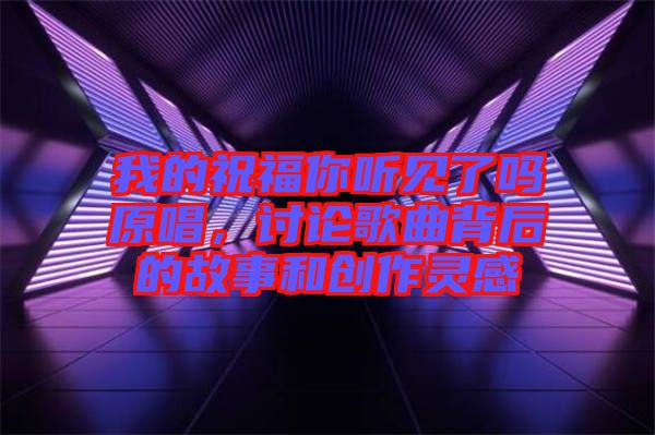 我的祝福你聽見了嗎原唱，討論歌曲背后的故事和創(chuàng)作靈感