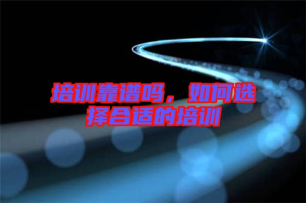 培訓(xùn)靠譜嗎，如何選擇合適的培訓(xùn)