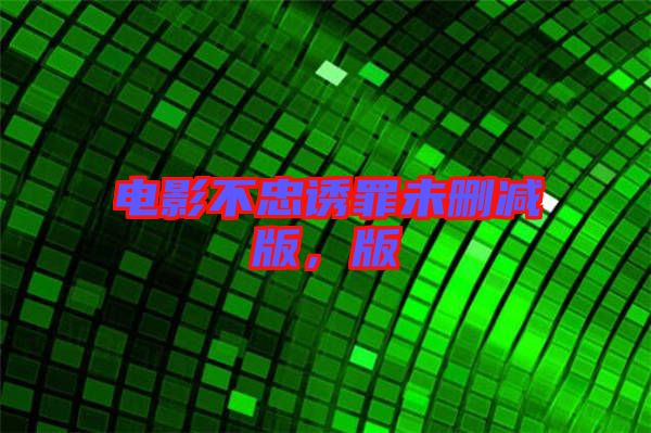 電影不忠誘罪未刪減版，版