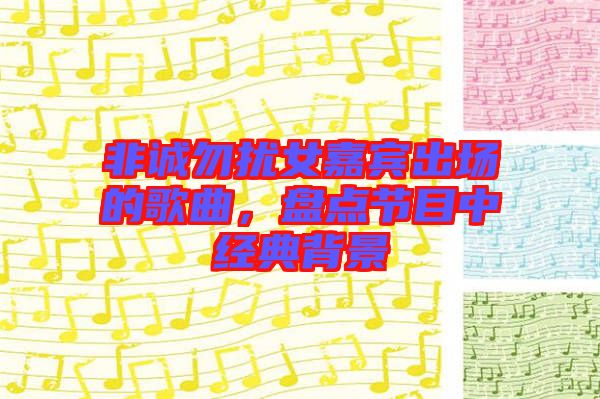 非誠勿擾女嘉賓出場的歌曲，盤點(diǎn)節(jié)目中經(jīng)典背景