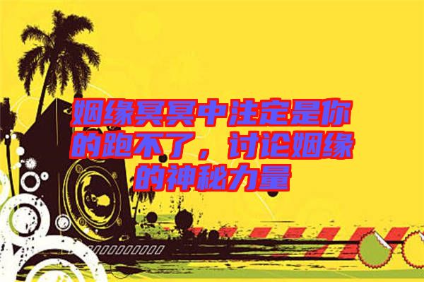 姻緣冥冥中注定是你的跑不了，討論姻緣的神秘力量