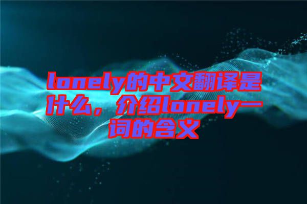 lonely的中文翻譯是什么，介紹lonely一詞的含義