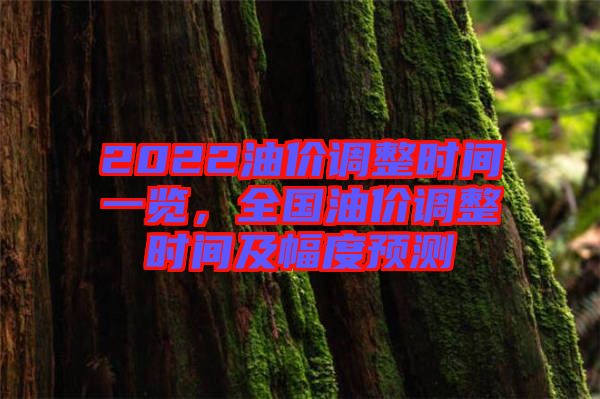 2022油價(jià)調(diào)整時(shí)間一覽，全國油價(jià)調(diào)整時(shí)間及幅度預(yù)測