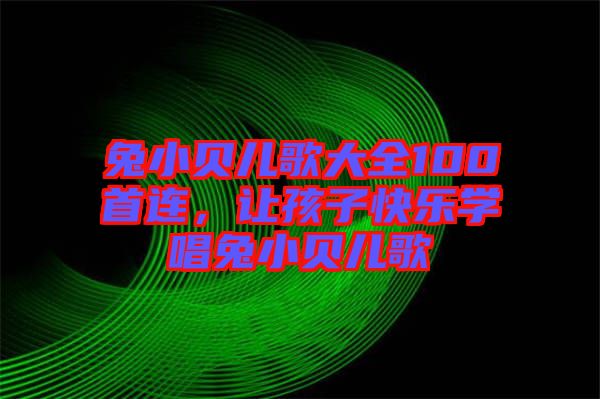 兔小貝兒歌大全100首連，讓孩子快樂學唱兔小貝兒歌