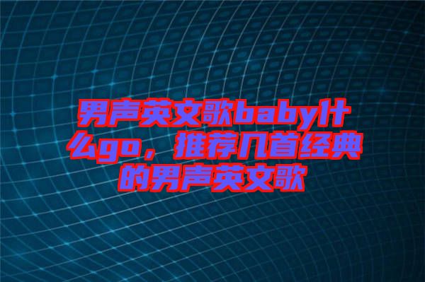 男聲英文歌baby什么go，推薦幾首經典的男聲英文歌