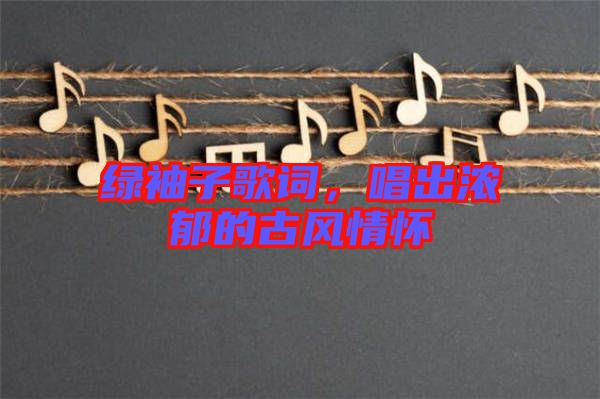 綠袖子歌詞，唱出濃郁的古風(fēng)情懷