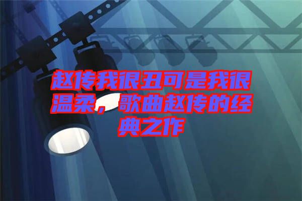 趙傳我很丑可是我很溫柔，歌曲趙傳的經(jīng)典之作