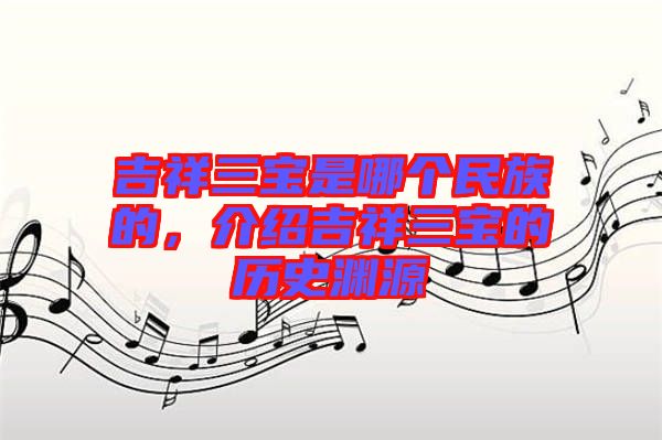 吉祥三寶是哪個民族的，介紹吉祥三寶的歷史淵源