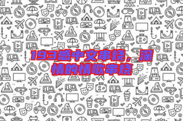 193感中文串燒，深情的情歌串燒