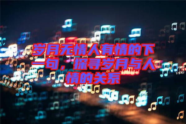 歲月無情人有情的下一句，探尋歲月與人情的關(guān)系
