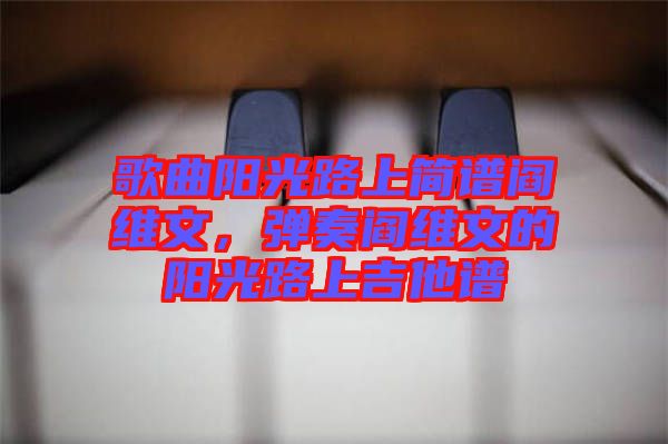 歌曲陽光路上簡譜閻維文，彈奏閻維文的陽光路上吉他譜