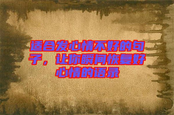 適合發(fā)心情不好的句子，讓你瞬間恢復(fù)好心情的語(yǔ)錄
