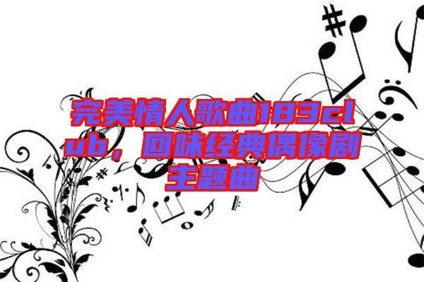完美情人歌曲183club，回味經(jīng)典偶像劇主題曲