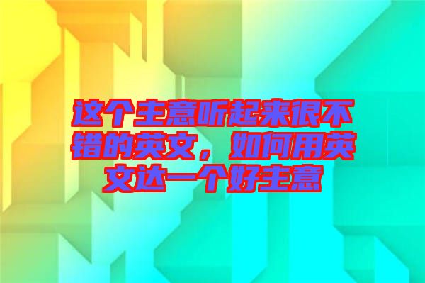 這個(gè)主意聽起來很不錯的英文，如何用英文達(dá)一個(gè)好主意
