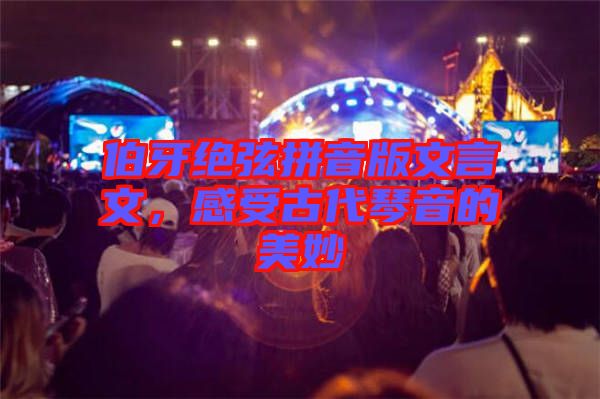 伯牙絕弦拼音版文言文，感受古代琴音的美妙