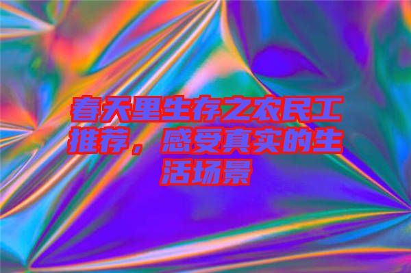 春天里生存之農(nóng)民工推薦，感受真實的生活場景
