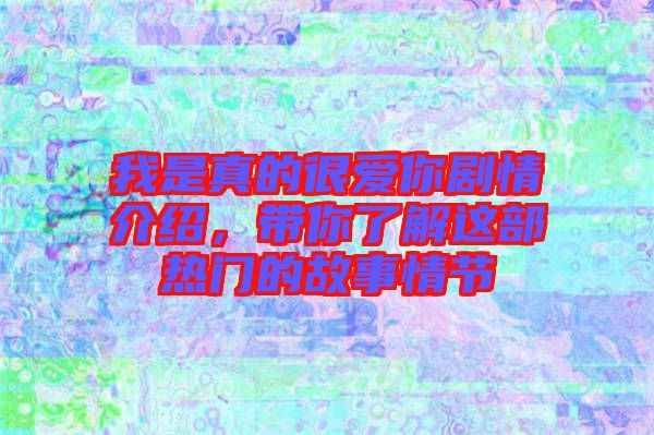 我是真的很愛你劇情介紹，帶你了解這部熱門的故事情節(jié)