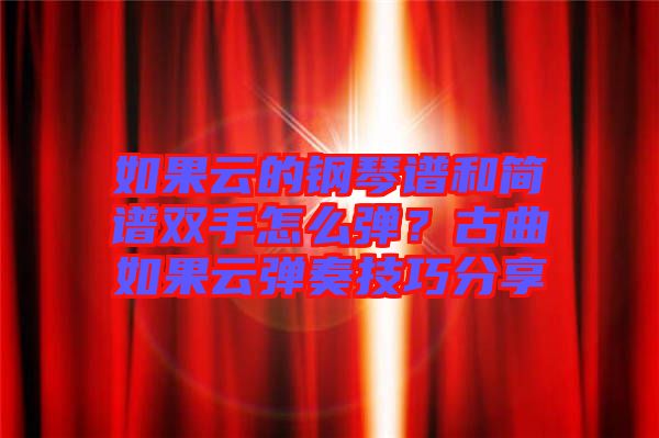 如果云的鋼琴譜和簡(jiǎn)譜雙手怎么彈？古曲如果云彈奏技巧分享