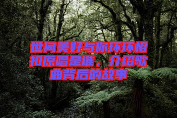世間美好與你環(huán)環(huán)相扣原唱是誰(shuí)，介紹歌曲背后的故事