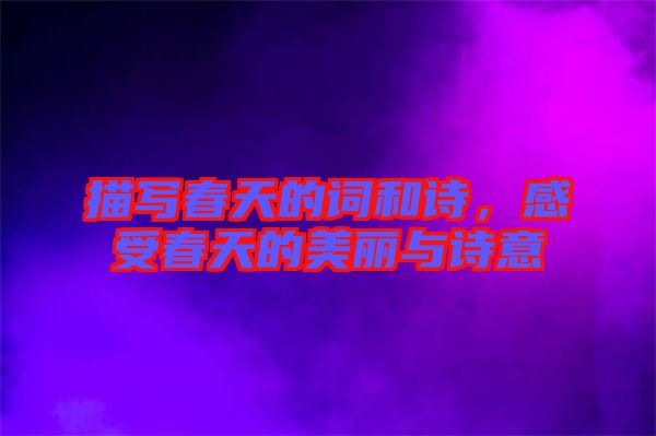 描寫春天的詞和詩，感受春天的美麗與詩意