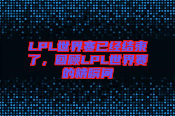 LPL世界賽已經(jīng)結(jié)束了，回顧LPL世界賽的精瞬間