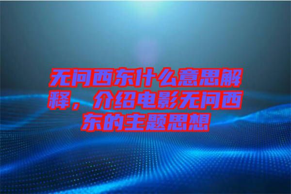 無問西東什么意思解釋，介紹電影無問西東的主題思想