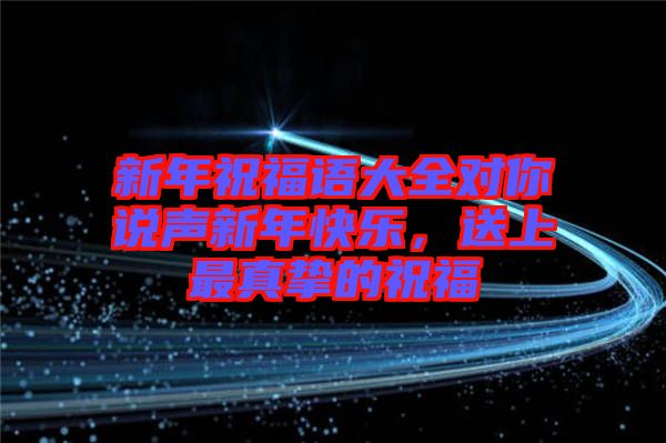 新年祝福語大全對你說聲新年快樂，送上最真摯的祝福