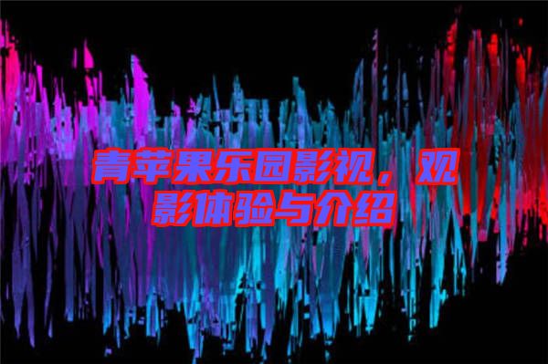 青蘋果樂園影視，觀影體驗(yàn)與介紹