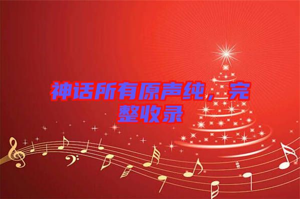 神話所有原聲純，完整收錄