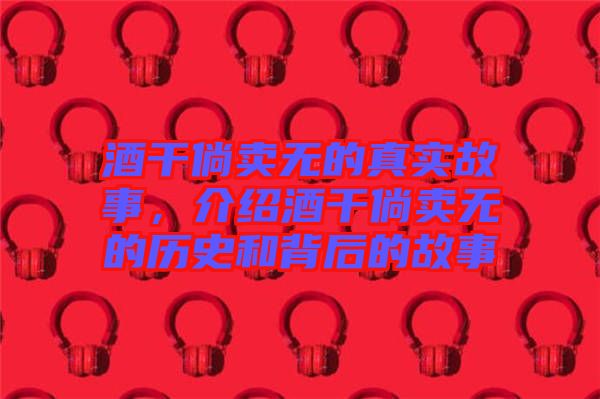 酒干倘賣(mài)無(wú)的真實(shí)故事，介紹酒干倘賣(mài)無(wú)的歷史和背后的故事