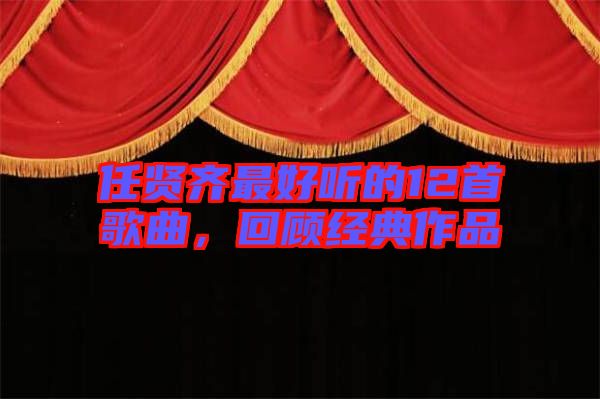 任賢齊最好聽的12首歌曲，回顧經(jīng)典作品