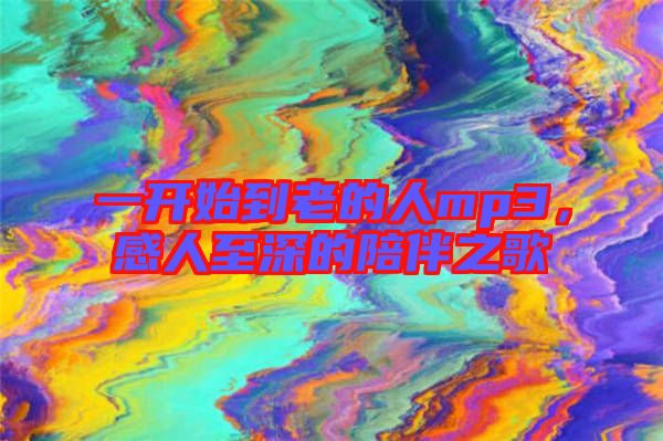 一開始到老的人mp3，感人至深的陪伴之歌