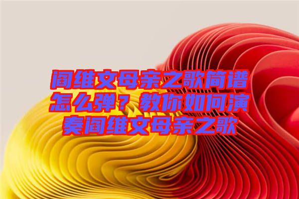 閻維文母親之歌簡譜怎么彈？教你如何演奏閻維文母親之歌