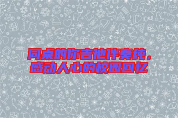 同桌的你吉他伴奏純，感動(dòng)人心的校園回憶
