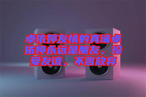 卓依婷友情的真諦卓依婷永遠(yuǎn)是朋友，珍愛友誼，不言放棄
